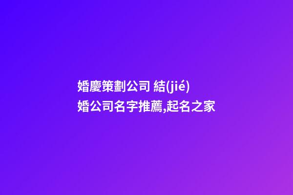 婚慶策劃公司 結(jié)婚公司名字推薦,起名之家-第1張-公司起名-玄機(jī)派